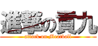 進撃の貢九 (attack on Meatball)