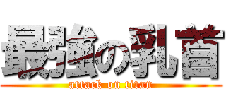 最強の乳首 (attack on titan)