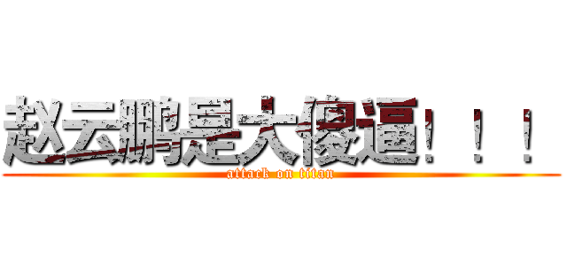 赵云鹏是大傻逼！！！ (attack on titan)