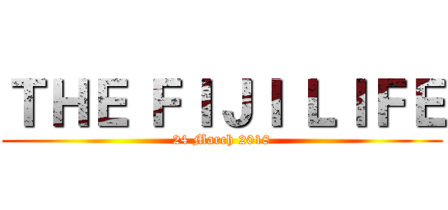 ＴＨＥ ＦＩＪＩ ＬＩＦＥ (24 March 2018)
