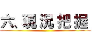 六、現 況 把 握  ()