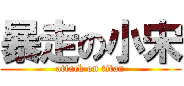 暴走の小宋 (attack on titan)