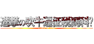 進撃の吹牛逼征税副科长 (attack on titan)