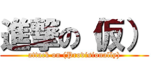 進撃の（仮） (attack on (Provisionally))