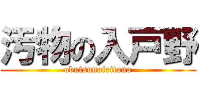 汚物の入戸野 (obutsunoiritono)