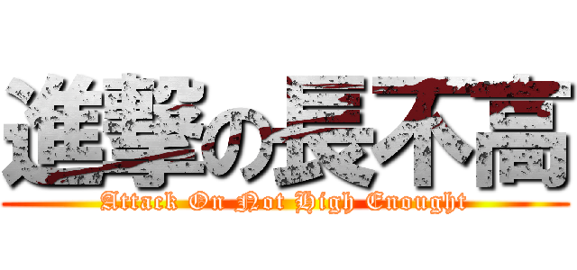 進撃の長不高 (Attack On Not High Enought)