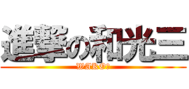進撃の和光三 (WAKO３)