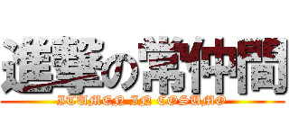 進撃の常仲間 (ITUMEN IN COSUMO)