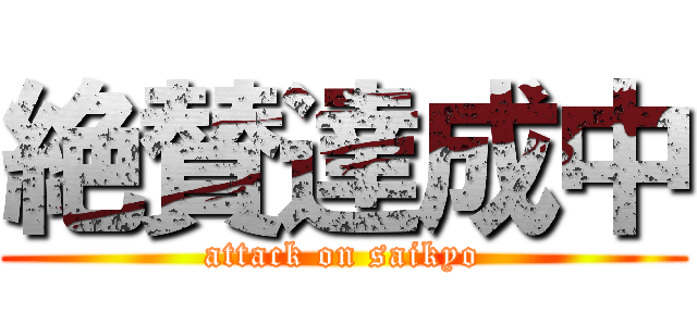 絶賛達成中 (attack on saikyo)