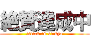 絶賛達成中 (attack on saikyo)