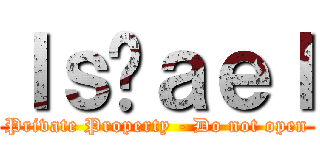 Ⅰｓℛａｅｌ (Private Property - Do not open)