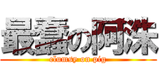 最蠢の阿洙 (clumsy on pig)