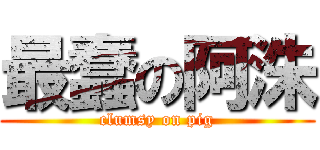 最蠢の阿洙 (clumsy on pig)