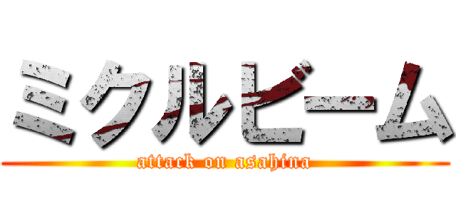 ミクルビーム (attack on asahina)