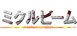 ミクルビーム (attack on asahina)