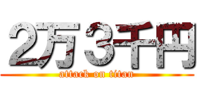 ２万３千円 (attack on titan)