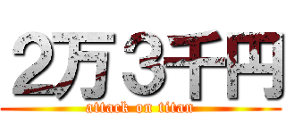 ２万３千円 (attack on titan)