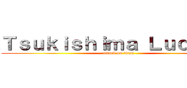 Ｔｓｕｋｉｓｈｉｍａ Ｌｕｃｈｉａ  (attack on titan)