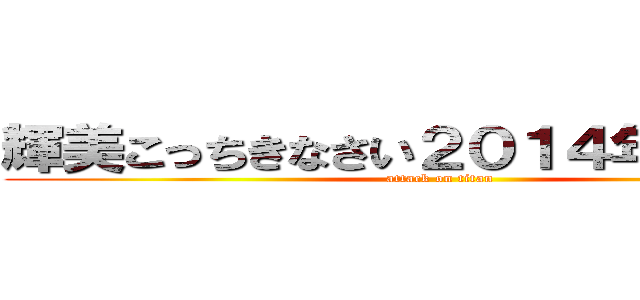 輝美こっちきなさい２０１４年７月２０ (attack on titan)