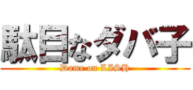 駄目なダバ子 (Dame on LISH)