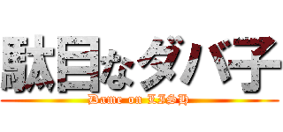 駄目なダバ子 (Dame on LISH)
