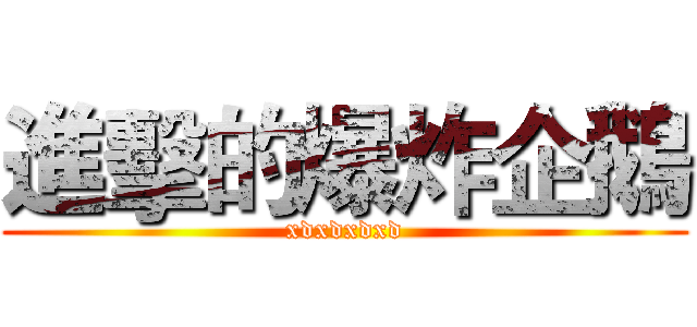 進擊的爆炸企鵝 (xdxdxdxd)
