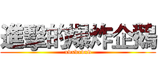 進擊的爆炸企鵝 (xdxdxdxd)