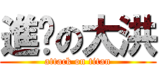 進擊の大洪 (attack on titan)