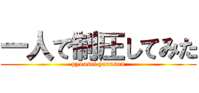 一人で制圧してみた (gyousei yurusan)