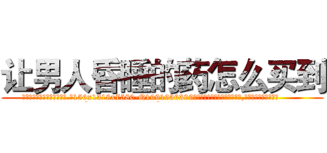 让男人昏睡的药怎么买到 (让男人昏睡的药怎么买到【电.话156x1318x7580-Q1991936399鑫宏药业】我们做的是长期生意,靠的是老客户长期支持
参考消息网2月20日报道 韩媒称，“剩女多、离婚率高的城市，房价一定会上涨。”这是中国经济学家金岩石2016年12月参加在上海举行的房地产相关论坛时说的话。
)