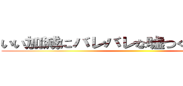 いい加減にバレバレな嘘つくのやめなさい！ ()