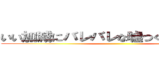 いい加減にバレバレな嘘つくのやめなさい！ ()