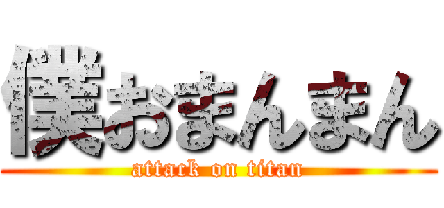 僕おまんまん (attack on titan)