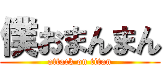 僕おまんまん (attack on titan)