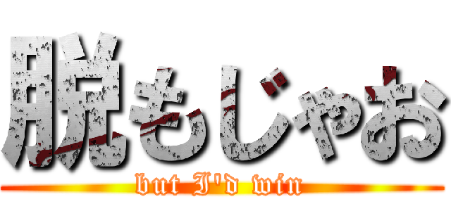 脱もじゃお (but I'd win)