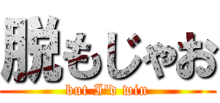 脱もじゃお (but I'd win)