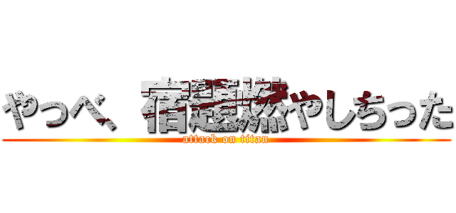 やっべ、宿題燃やしちった (attack on titan)