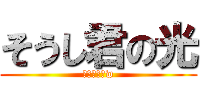 そうし君の光 (お幸せに〜w)