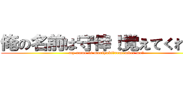 俺の名前は守倖！覚えてくれた？ (my name is moriyuki！remember me?)