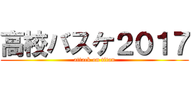 高校バスケ２０１７ (attack on titan)