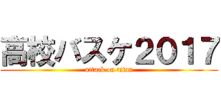 高校バスケ２０１７ (attack on titan)