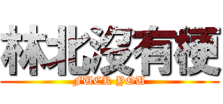 林北沒有梗 (FUCK YOU)