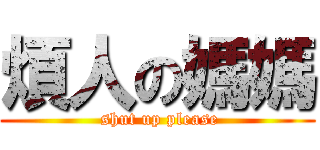 煩人の媽媽 ( shut up please)