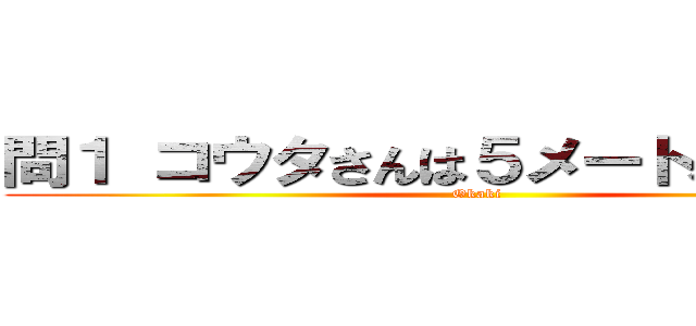 問１ コウタさんは５メートル戻った。 (Okaki)