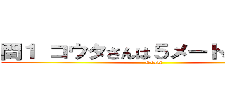 問１ コウタさんは５メートル戻った。 (Okaki)