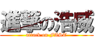 進撃の浩威 (attack on FAST)