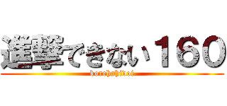 進撃できない１６０ (korehahidoi)
