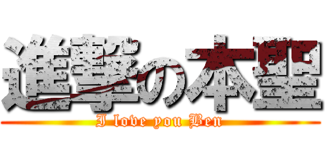 進撃の本聖 (I love you Ben)