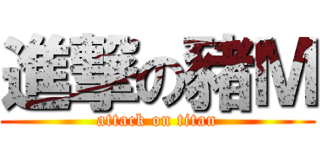 進撃の豬Ｍ (attack on titan)