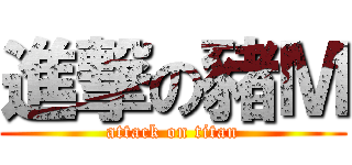 進撃の豬Ｍ (attack on titan)